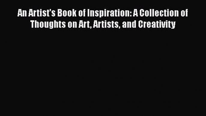 Read An Artist's Book of Inspiration: A Collection of Thoughts on Art Artists and Creativity