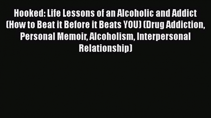 Read Books Hooked: Life Lessons of an Alcoholic and Addict (How to Beat it Before it Beats