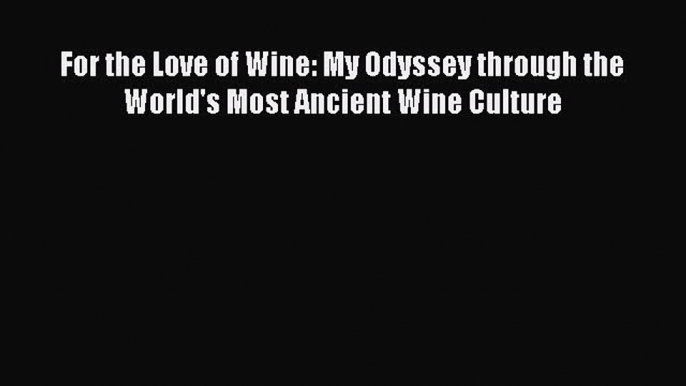 Read Book For the Love of Wine: My Odyssey through the World's Most Ancient Wine Culture Ebook