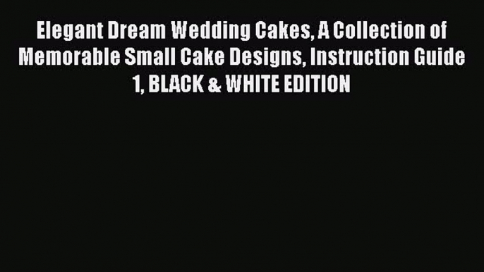 Read Book Elegant Dream Wedding Cakes A Collection of Memorable Small Cake Designs Instruction