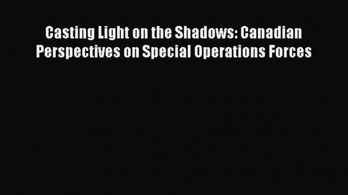 Download Casting Light on the Shadows: Canadian Perspectives on Special Operations Forces PDF