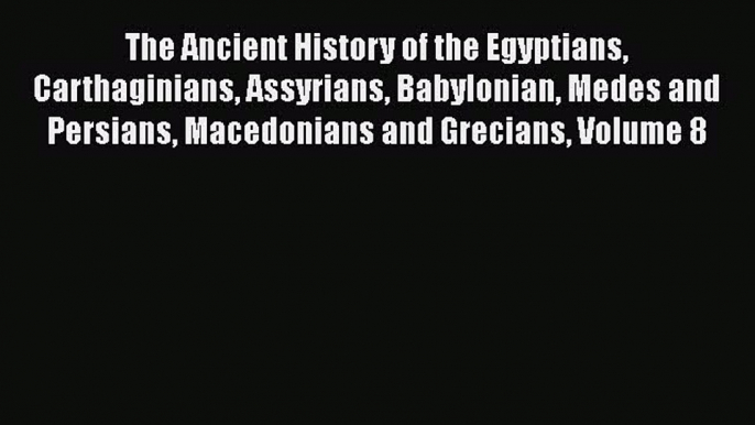 Read The Ancient History of the Egyptians Carthaginians Assyrians Babylonian Medes and Persians