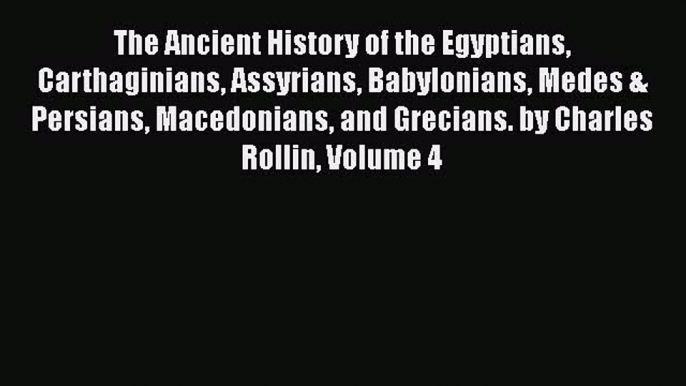 Download The Ancient History of the Egyptians Carthaginians Assyrians Babylonians Medes & Persians