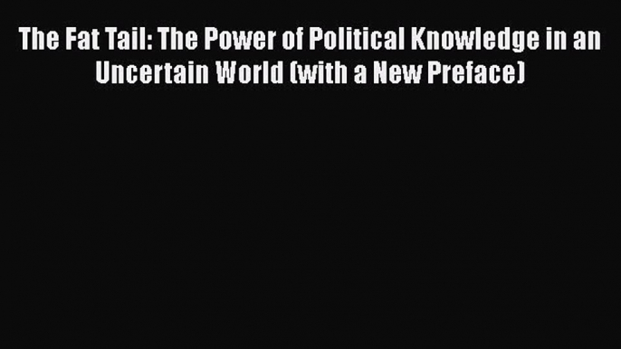 Read The Fat Tail: The Power of Political Knowledge in an Uncertain World (with a New Preface)