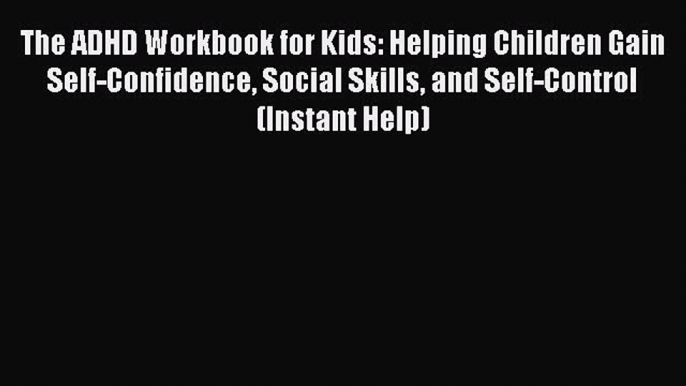 Read The ADHD Workbook for Kids: Helping Children Gain Self-Confidence Social Skills and Self-Control