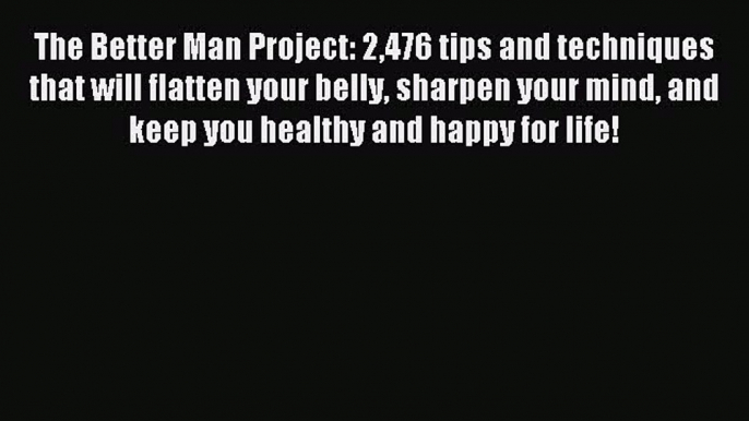 Download The Better Man Project: 2476 tips and techniques that will flatten your belly sharpen