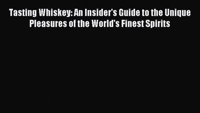 Read Tasting Whiskey: An Insider's Guide to the Unique Pleasures of the World's Finest Spirits