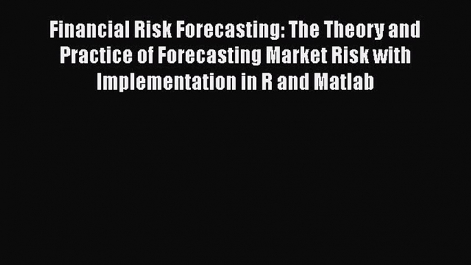 Read Financial Risk Forecasting: The Theory and Practice of Forecasting Market Risk with Implementation