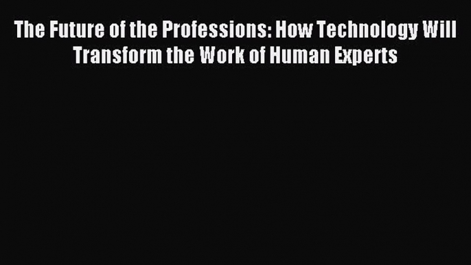 Read The Future of the Professions: How Technology Will Transform the Work of Human Experts