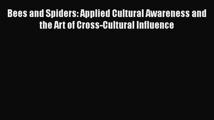 Read Bees and Spiders: Applied Cultural Awareness and the Art of Cross-Cultural Influence Ebook