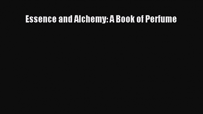 Read Books Essence and Alchemy: A Book of Perfume PDF Free