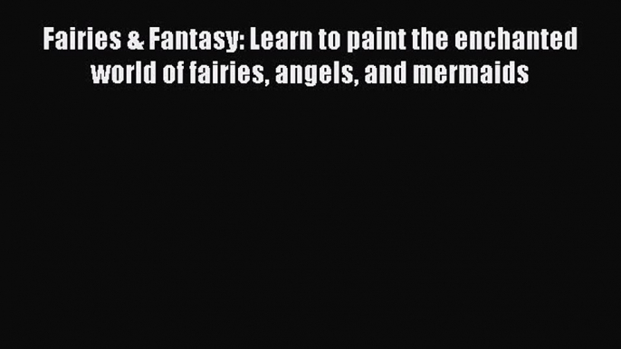 Read Fairies & Fantasy: Learn to paint the enchanted world of fairies angels and mermaids Ebook