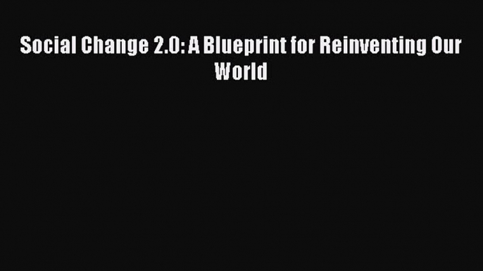 Read Social Change 2.0: A Blueprint for Reinventing Our World Ebook Free