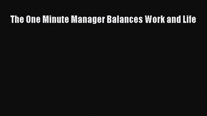 Read The One Minute Manager Balances Work and Life Ebook Free