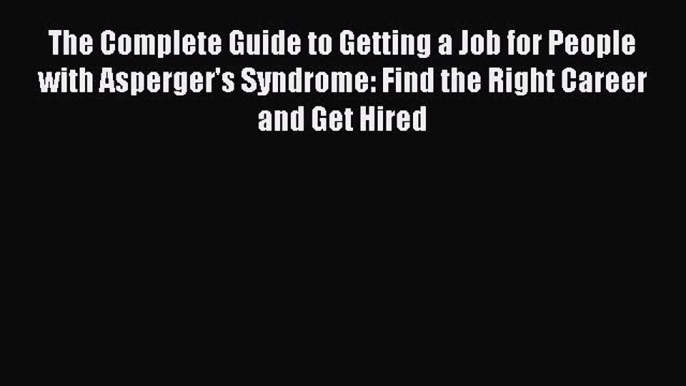 Read The Complete Guide to Getting a Job for People with Asperger's Syndrome: Find the Right