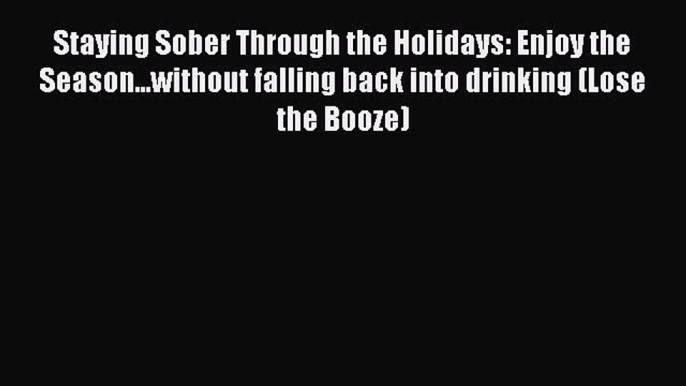 Read Books Staying Sober Through the Holidays: Enjoy the Season...without falling back into