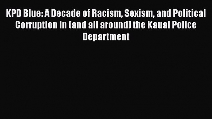 Read Books KPD Blue: A Decade of Racism Sexism and Political Corruption in (and all around)