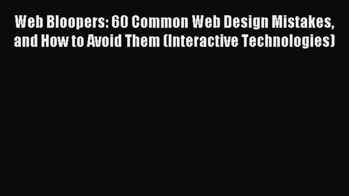 Download Web Bloopers: 60 Common Web Design Mistakes and How to Avoid Them (Interactive Technologies)