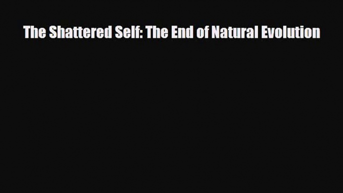 Download The Shattered Self: The End of Natural Evolution PDF Online