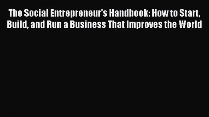 [PDF] The Social Entrepreneur's Handbook: How to Start Build and Run a Business That Improves