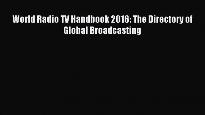 Read World Radio TV Handbook 2016: The Directory of Global Broadcasting Ebook Free