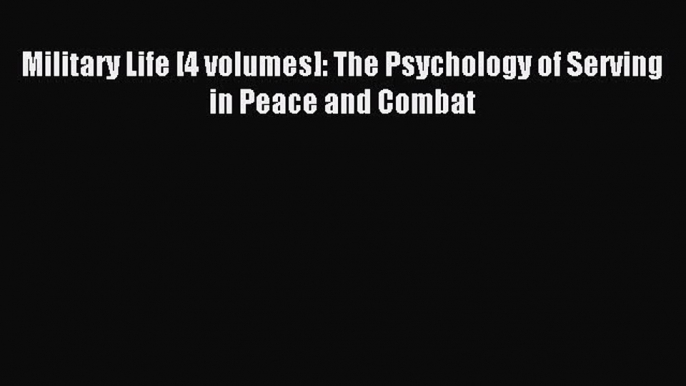 Read Military Life [4 volumes]: The Psychology of Serving in Peace and Combat Ebook Online