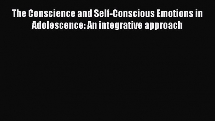 Download The Conscience and Self-Conscious Emotions in Adolescence: An integrative approach