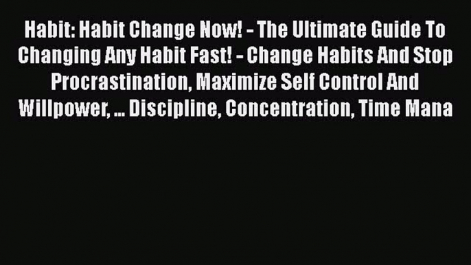 Read Habit: Habit Change Now! - The Ultimate Guide To Changing Any Habit Fast! - Change Habits