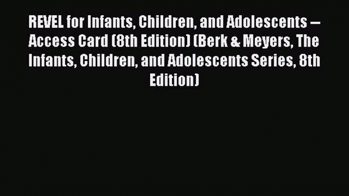 Download REVEL for Infants Children and Adolescents -- Access Card (8th Edition) (Berk & Meyers