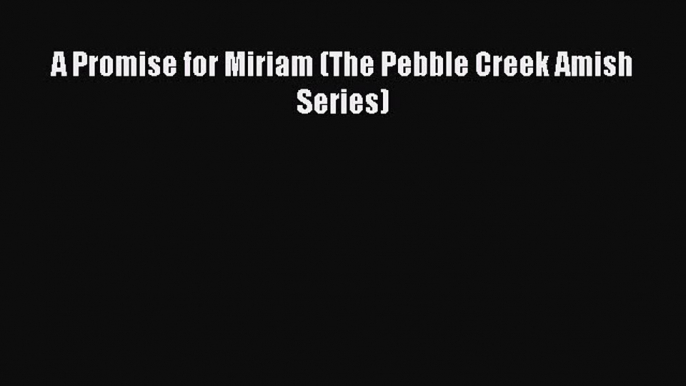 Read A Promise for Miriam (The Pebble Creek Amish Series) Ebook Free