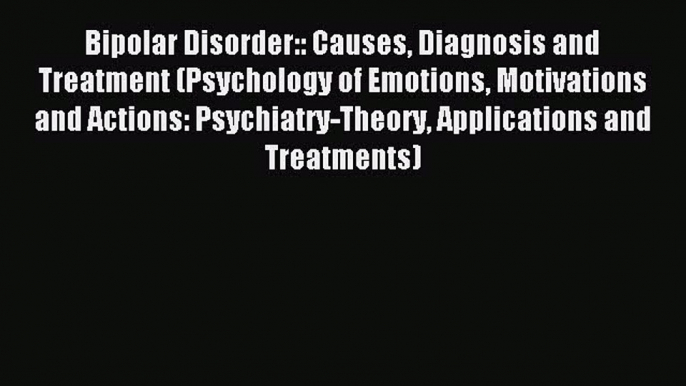 Read Bipolar Disorder:: Causes Diagnosis and Treatment (Psychology of Emotions Motivations