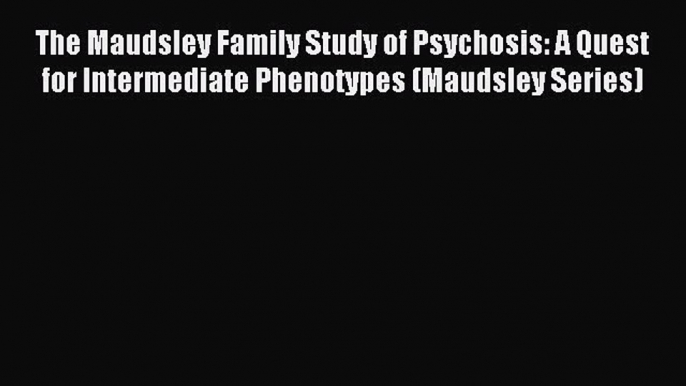 Read The Maudsley Family Study of Psychosis: A Quest for Intermediate Phenotypes (Maudsley