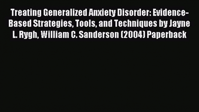 Download Treating Generalized Anxiety Disorder: Evidence-Based Strategies Tools and Techniques