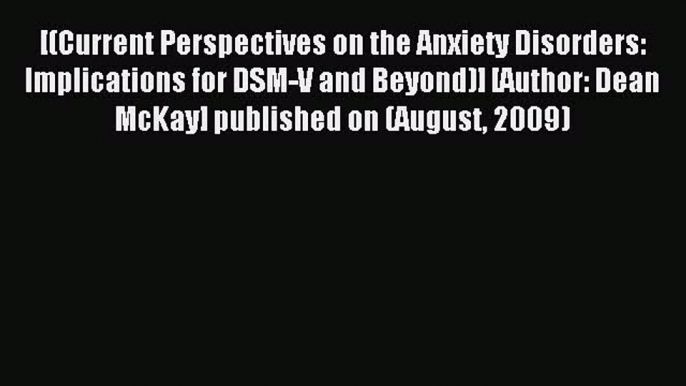 Read [(Current Perspectives on the Anxiety Disorders: Implications for DSM-V and Beyond)] [Author: