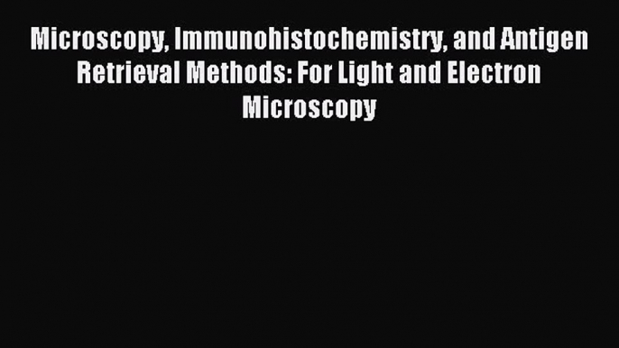 Read Microscopy Immunohistochemistry and Antigen Retrieval Methods: For Light and Electron