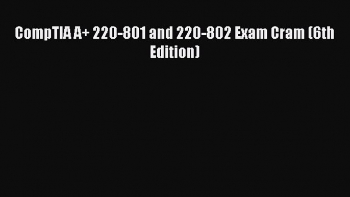 Read CompTIA A+ 220-801 and 220-802 Exam Cram (6th Edition) Ebook Free