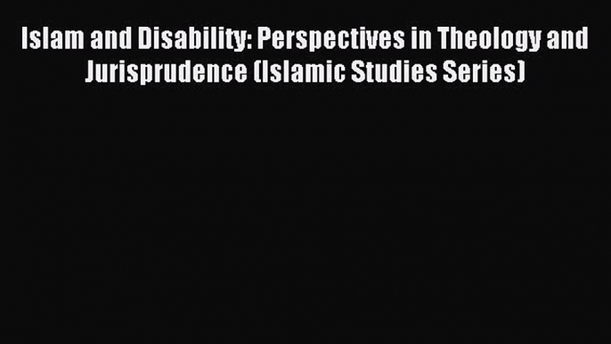 Download Islam and Disability: Perspectives in Theology and Jurisprudence (Islamic Studies