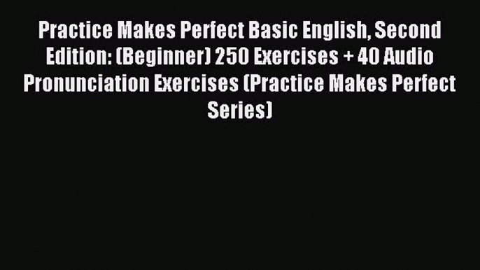 Read Practice Makes Perfect Basic English Second Edition: (Beginner) 250 Exercises + 40 Audio