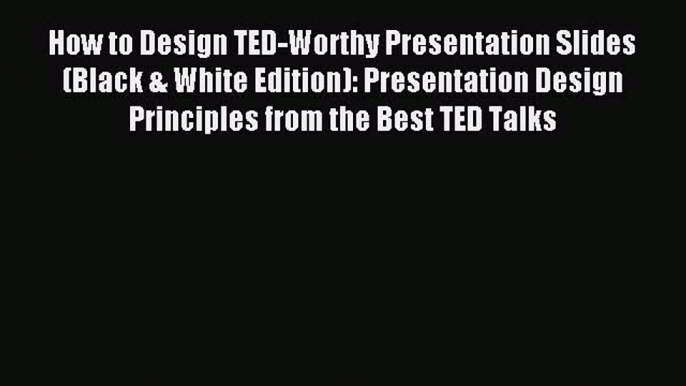 Read How to Design TED-Worthy Presentation Slides (Black & White Edition): Presentation Design