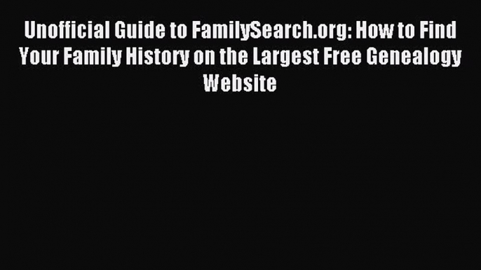 Read Unofficial Guide to FamilySearch.org: How to Find Your Family History on the Largest Free