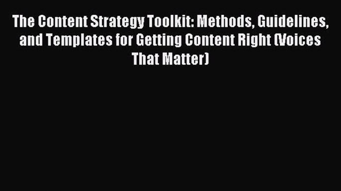 Read The Content Strategy Toolkit: Methods Guidelines and Templates for Getting Content Right