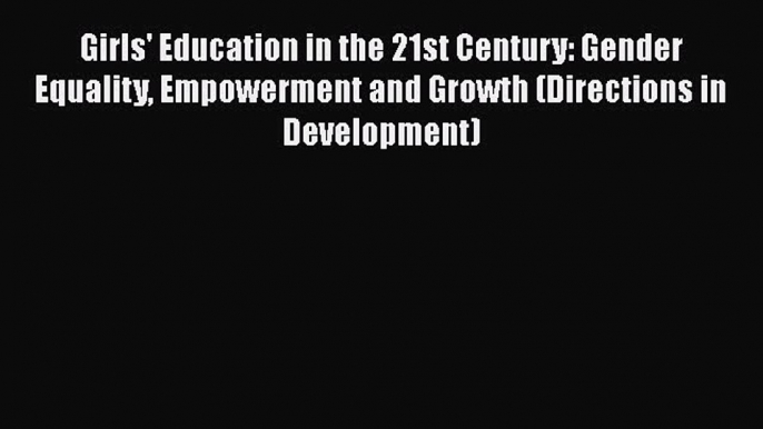 Read Girls' Education in the 21st Century: Gender Equality Empowerment and Growth (Directions