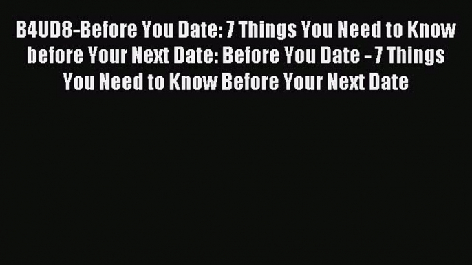 Read B4UD8-Before You Date: 7 Things You Need to Know before Your Next Date: Before You Date