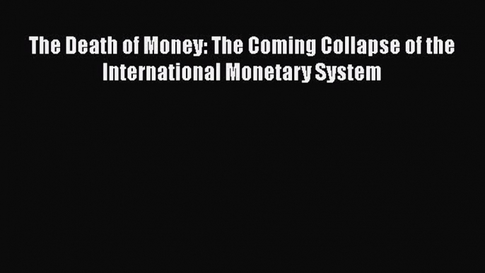 [PDF] The Death of Money: The Coming Collapse of the International Monetary System Read Full