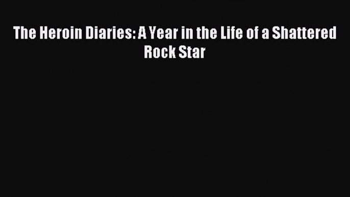 Read The Heroin Diaries: A Year in the Life of a Shattered Rock Star PDF Online