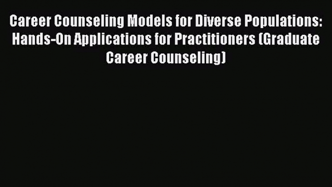 Read Career Counseling Models for Diverse Populations: Hands-On Applications for Practitioners