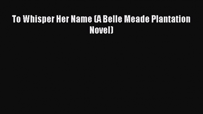 Download To Whisper Her Name (A Belle Meade Plantation Novel) Ebook Online