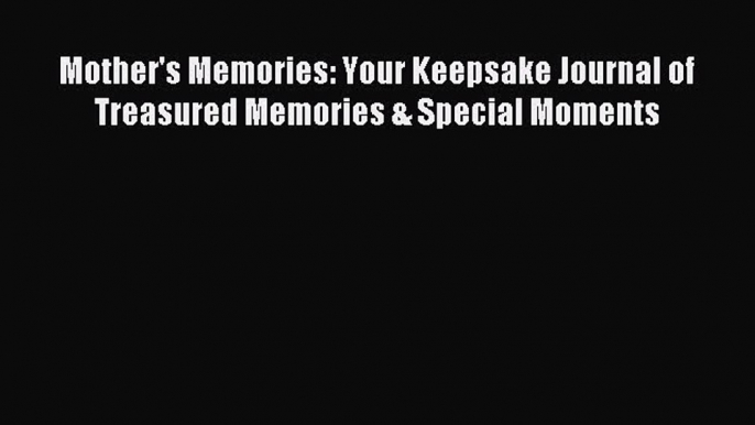 Download Mother's Memories: Your Keepsake Journal of Treasured Memories & Special Moments E-Book