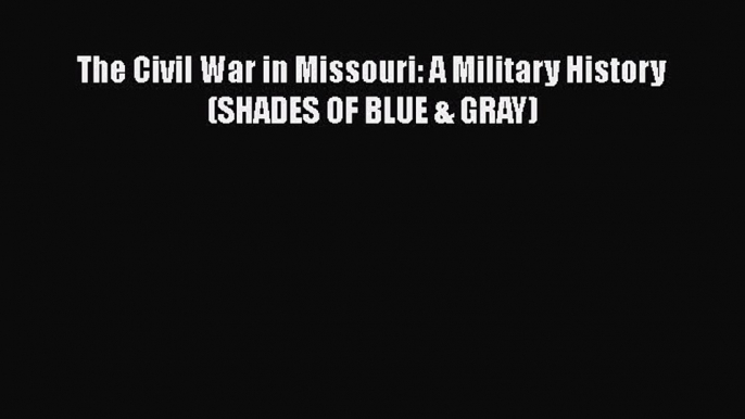 Download Books The Civil War in Missouri: A Military History (SHADES OF BLUE & GRAY) PDF Online