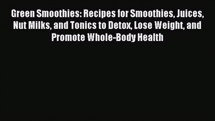 Download Green Smoothies: Recipes for Smoothies Juices Nut Milks and Tonics to Detox Lose Weight